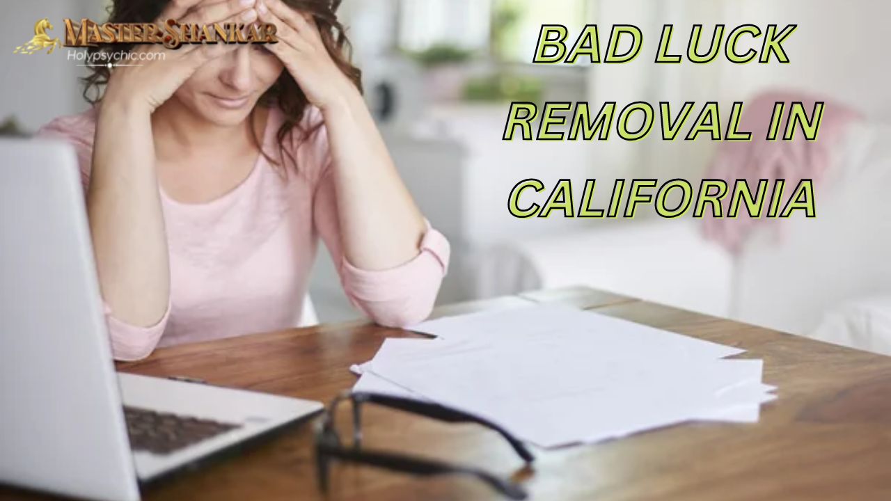 BAD LUCK REMOVAL IN CALIFORNIA